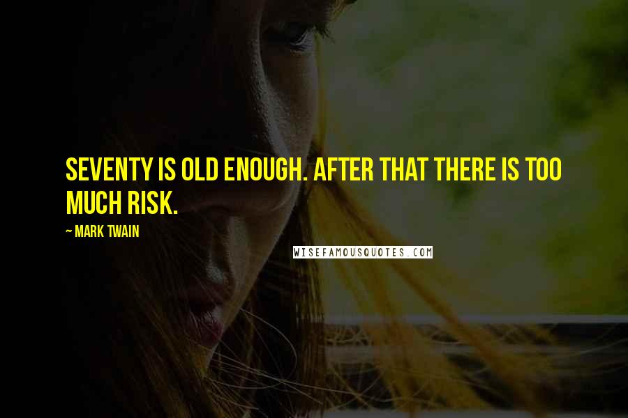 Mark Twain Quotes: Seventy is old enough. After that there is too much risk.