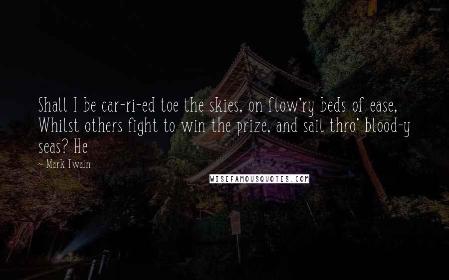 Mark Twain Quotes: Shall I be car-ri-ed toe the skies, on flow'ry beds of ease, Whilst others fight to win the prize, and sail thro' blood-y seas? He