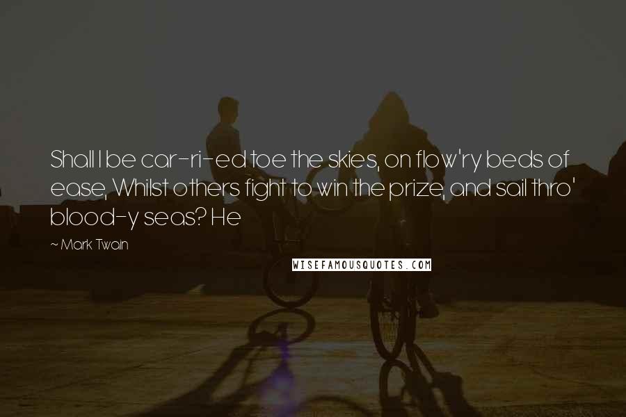 Mark Twain Quotes: Shall I be car-ri-ed toe the skies, on flow'ry beds of ease, Whilst others fight to win the prize, and sail thro' blood-y seas? He