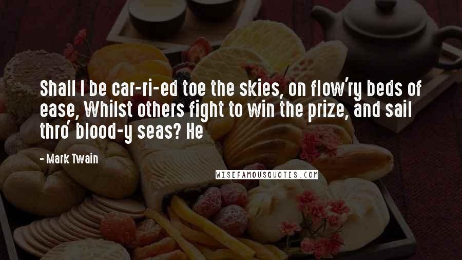 Mark Twain Quotes: Shall I be car-ri-ed toe the skies, on flow'ry beds of ease, Whilst others fight to win the prize, and sail thro' blood-y seas? He