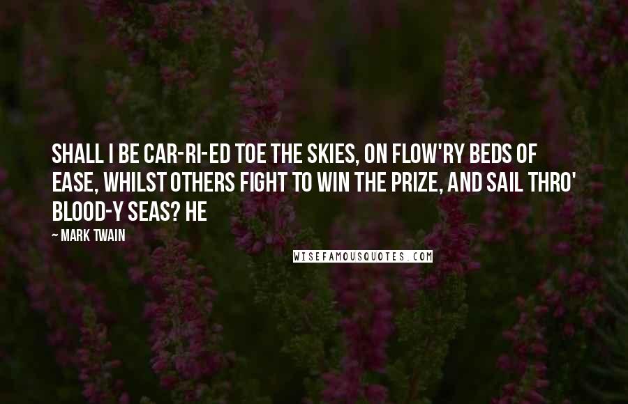 Mark Twain Quotes: Shall I be car-ri-ed toe the skies, on flow'ry beds of ease, Whilst others fight to win the prize, and sail thro' blood-y seas? He