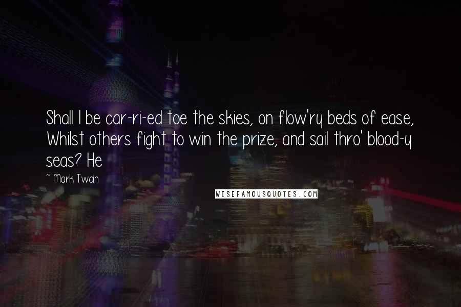 Mark Twain Quotes: Shall I be car-ri-ed toe the skies, on flow'ry beds of ease, Whilst others fight to win the prize, and sail thro' blood-y seas? He