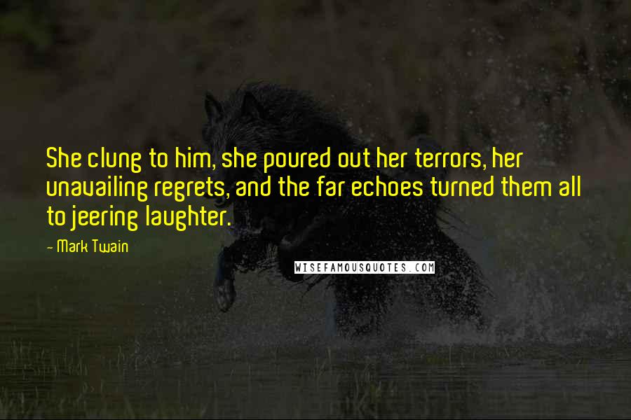 Mark Twain Quotes: She clung to him, she poured out her terrors, her unavailing regrets, and the far echoes turned them all to jeering laughter.