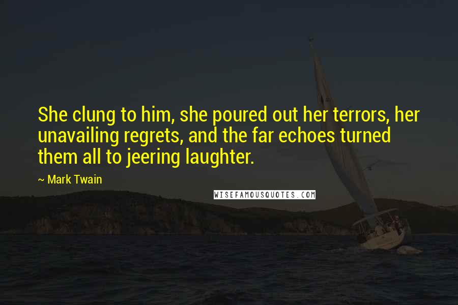 Mark Twain Quotes: She clung to him, she poured out her terrors, her unavailing regrets, and the far echoes turned them all to jeering laughter.