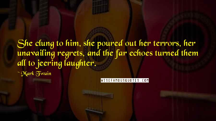 Mark Twain Quotes: She clung to him, she poured out her terrors, her unavailing regrets, and the far echoes turned them all to jeering laughter.