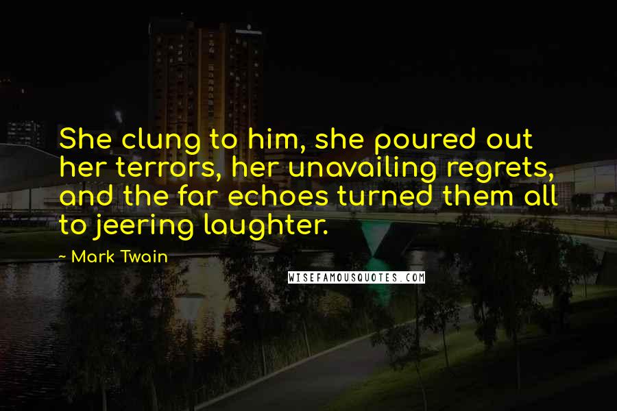 Mark Twain Quotes: She clung to him, she poured out her terrors, her unavailing regrets, and the far echoes turned them all to jeering laughter.