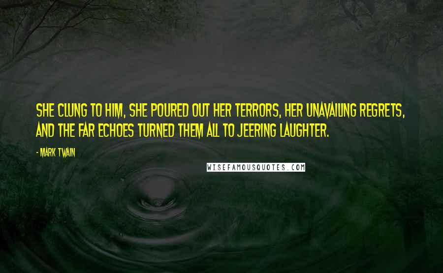 Mark Twain Quotes: She clung to him, she poured out her terrors, her unavailing regrets, and the far echoes turned them all to jeering laughter.