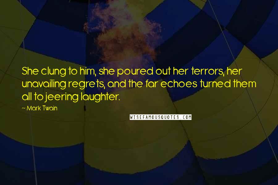 Mark Twain Quotes: She clung to him, she poured out her terrors, her unavailing regrets, and the far echoes turned them all to jeering laughter.