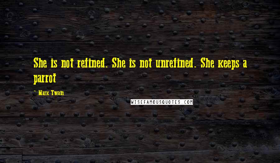 Mark Twain Quotes: She is not refined. She is not unrefined. She keeps a parrot