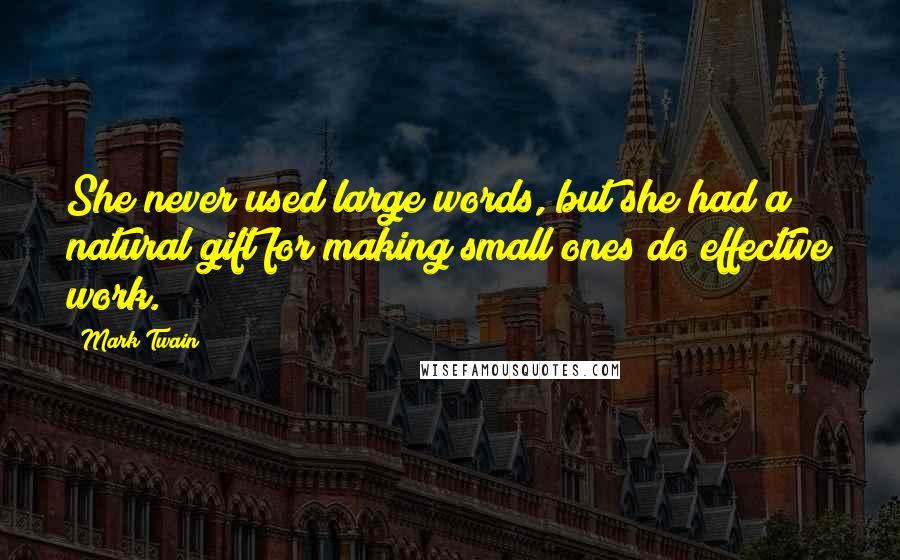 Mark Twain Quotes: She never used large words, but she had a natural gift for making small ones do effective work.