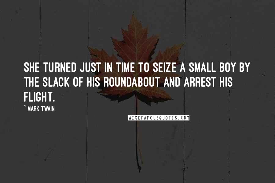 Mark Twain Quotes: She turned just in time to seize a small boy by the slack of his roundabout and arrest his flight.