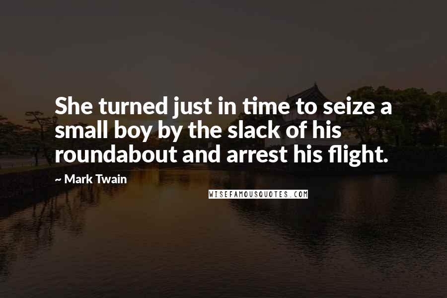 Mark Twain Quotes: She turned just in time to seize a small boy by the slack of his roundabout and arrest his flight.