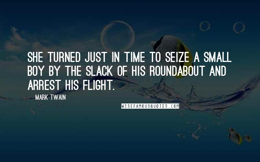 Mark Twain Quotes: She turned just in time to seize a small boy by the slack of his roundabout and arrest his flight.