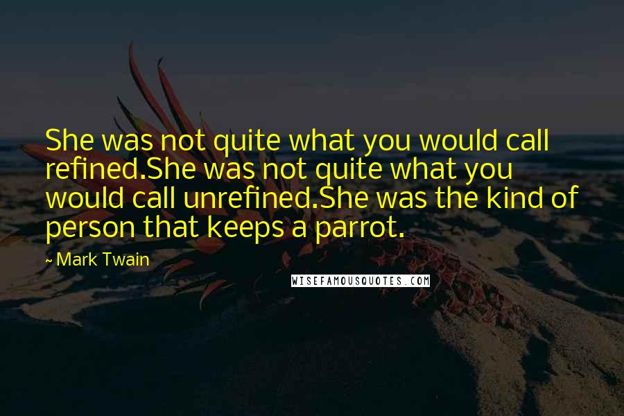 Mark Twain Quotes: She was not quite what you would call refined.She was not quite what you would call unrefined.She was the kind of person that keeps a parrot.