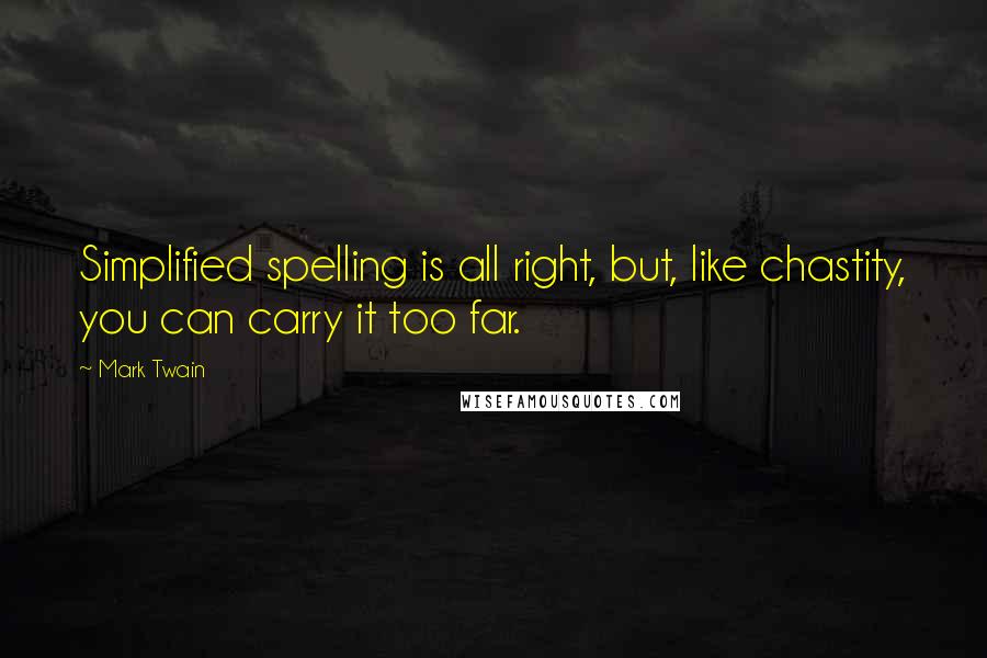 Mark Twain Quotes: Simplified spelling is all right, but, like chastity, you can carry it too far.
