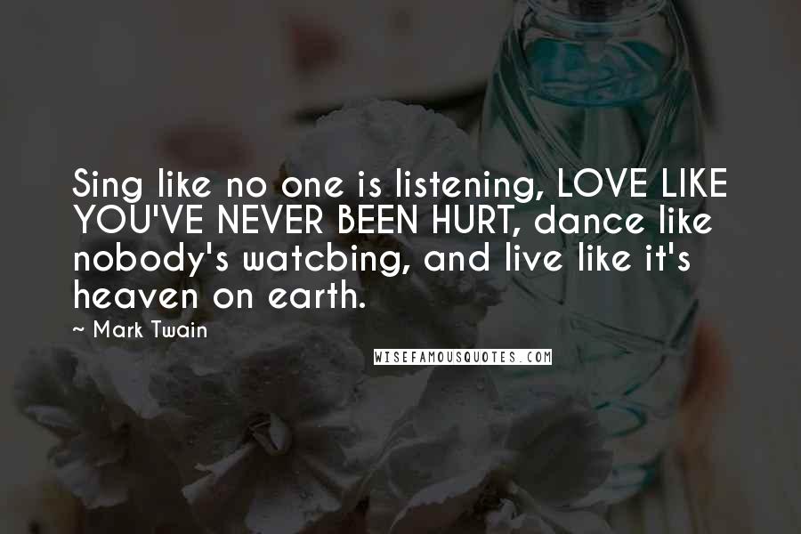 Mark Twain Quotes: Sing like no one is listening, LOVE LIKE YOU'VE NEVER BEEN HURT, dance like nobody's watcbing, and live like it's heaven on earth.