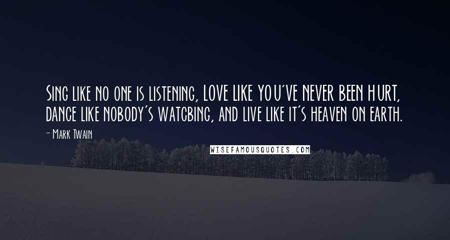 Mark Twain Quotes: Sing like no one is listening, LOVE LIKE YOU'VE NEVER BEEN HURT, dance like nobody's watcbing, and live like it's heaven on earth.