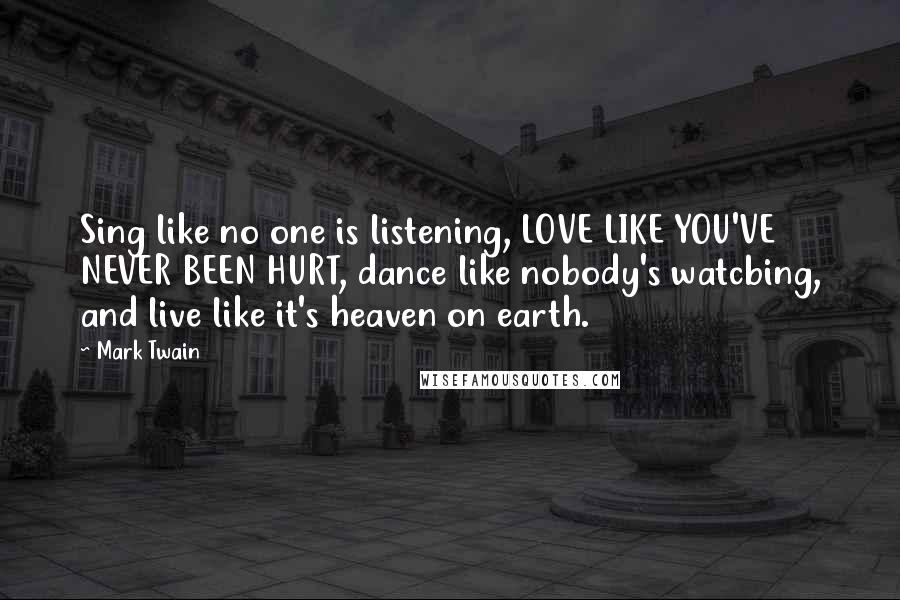 Mark Twain Quotes: Sing like no one is listening, LOVE LIKE YOU'VE NEVER BEEN HURT, dance like nobody's watcbing, and live like it's heaven on earth.