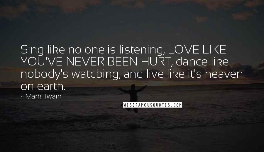 Mark Twain Quotes: Sing like no one is listening, LOVE LIKE YOU'VE NEVER BEEN HURT, dance like nobody's watcbing, and live like it's heaven on earth.