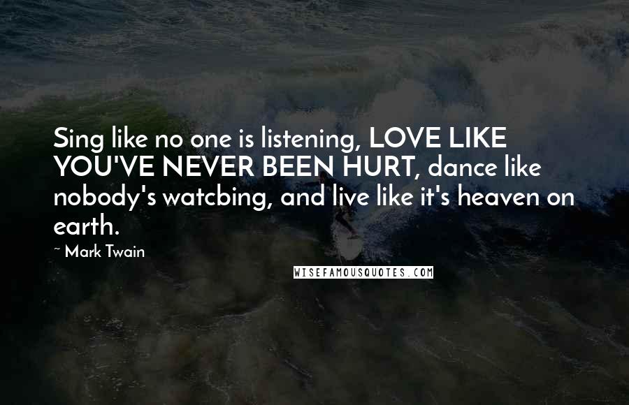 Mark Twain Quotes: Sing like no one is listening, LOVE LIKE YOU'VE NEVER BEEN HURT, dance like nobody's watcbing, and live like it's heaven on earth.