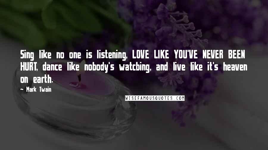 Mark Twain Quotes: Sing like no one is listening, LOVE LIKE YOU'VE NEVER BEEN HURT, dance like nobody's watcbing, and live like it's heaven on earth.