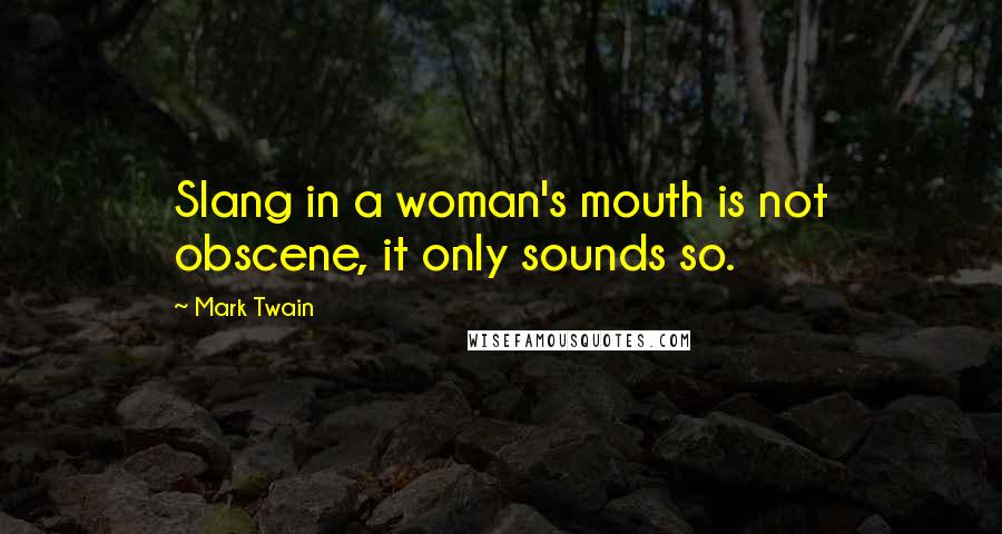 Mark Twain Quotes: Slang in a woman's mouth is not obscene, it only sounds so.