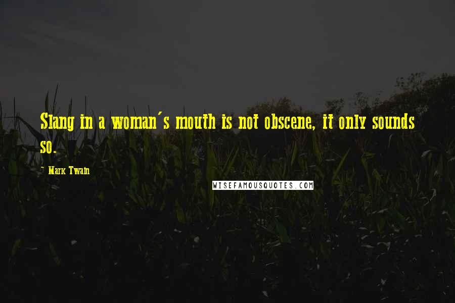 Mark Twain Quotes: Slang in a woman's mouth is not obscene, it only sounds so.