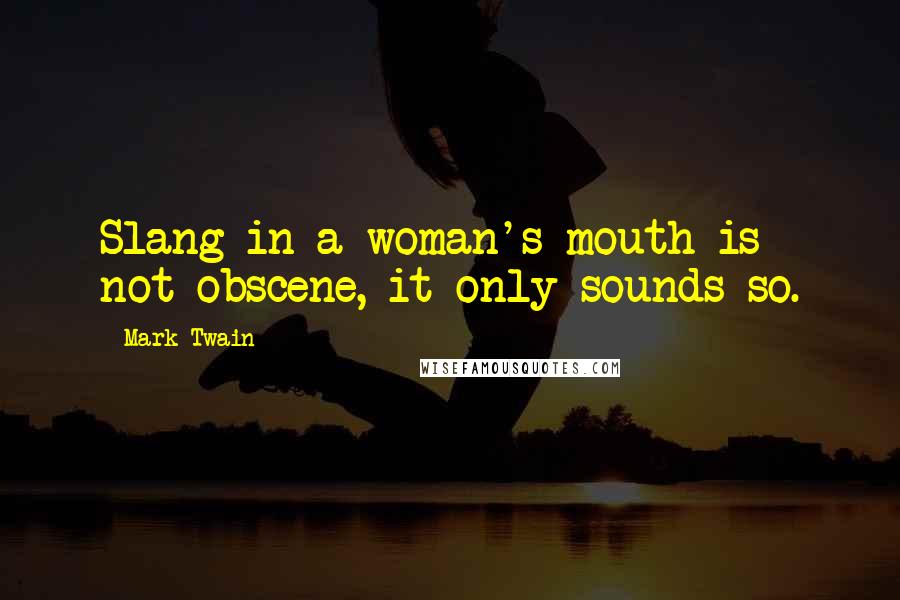 Mark Twain Quotes: Slang in a woman's mouth is not obscene, it only sounds so.