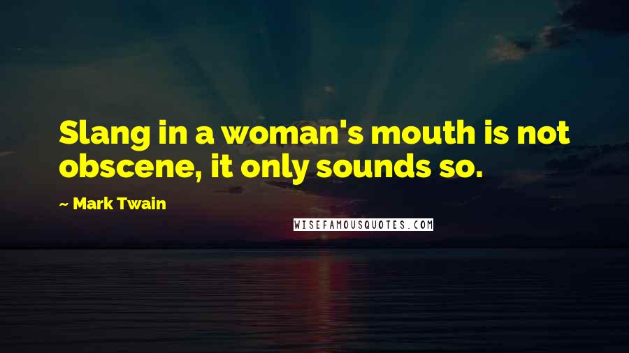 Mark Twain Quotes: Slang in a woman's mouth is not obscene, it only sounds so.