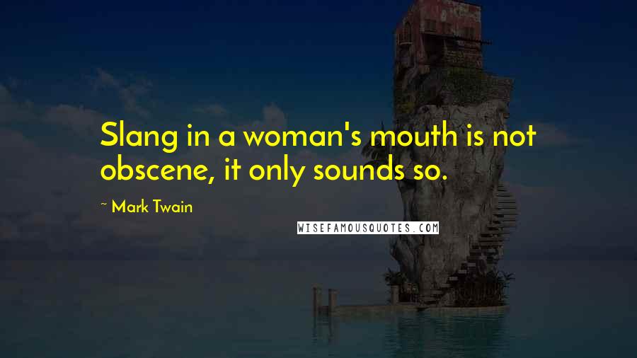 Mark Twain Quotes: Slang in a woman's mouth is not obscene, it only sounds so.