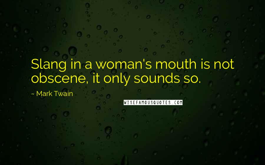 Mark Twain Quotes: Slang in a woman's mouth is not obscene, it only sounds so.