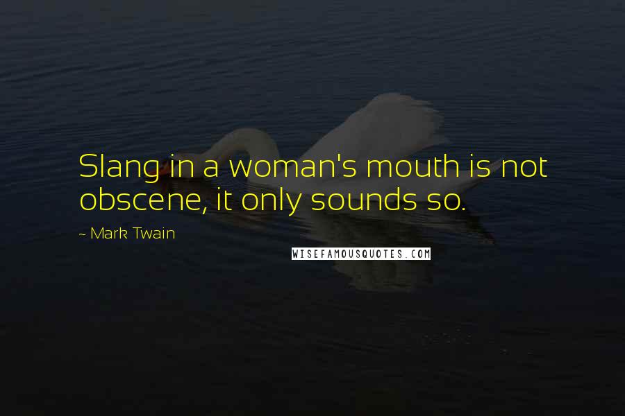 Mark Twain Quotes: Slang in a woman's mouth is not obscene, it only sounds so.