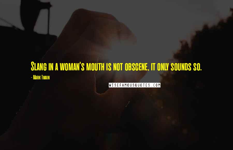 Mark Twain Quotes: Slang in a woman's mouth is not obscene, it only sounds so.