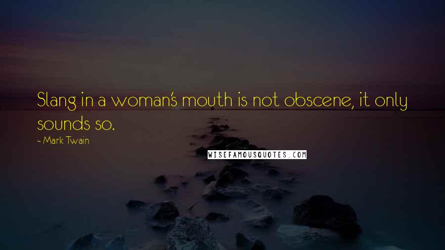 Mark Twain Quotes: Slang in a woman's mouth is not obscene, it only sounds so.