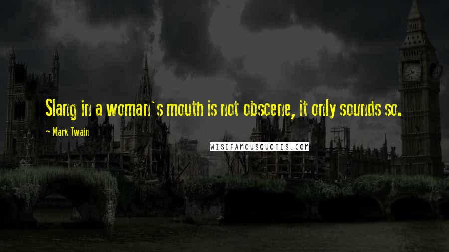 Mark Twain Quotes: Slang in a woman's mouth is not obscene, it only sounds so.