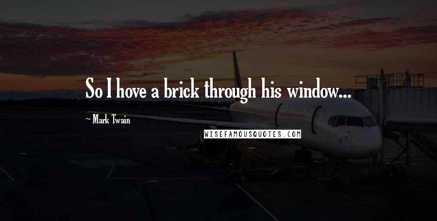 Mark Twain Quotes: So I hove a brick through his window...