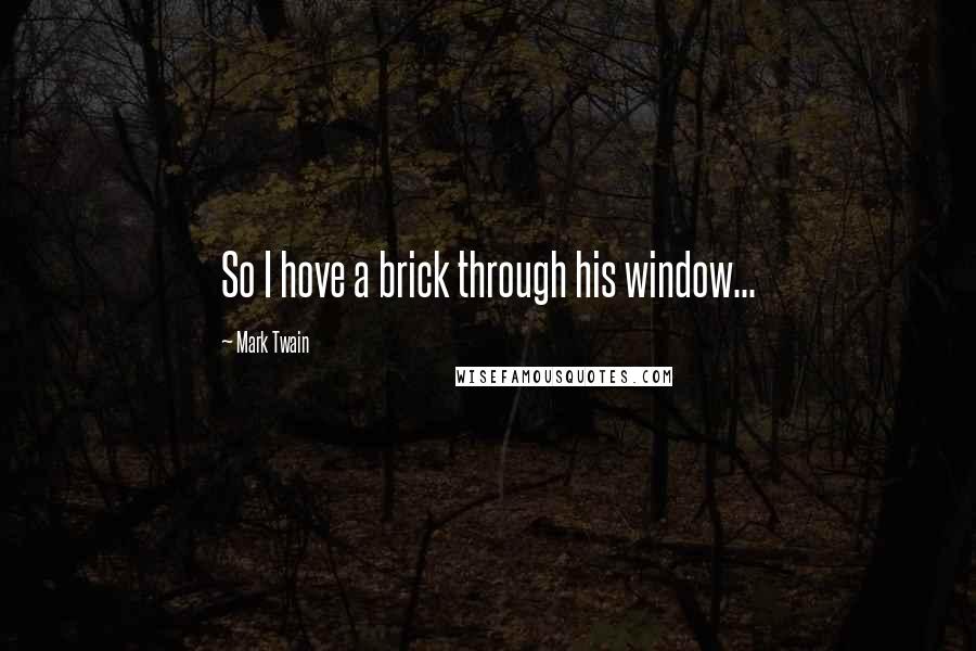 Mark Twain Quotes: So I hove a brick through his window...