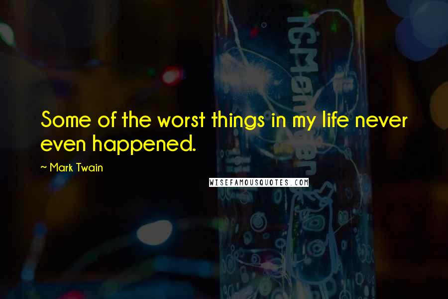 Mark Twain Quotes: Some of the worst things in my life never even happened.