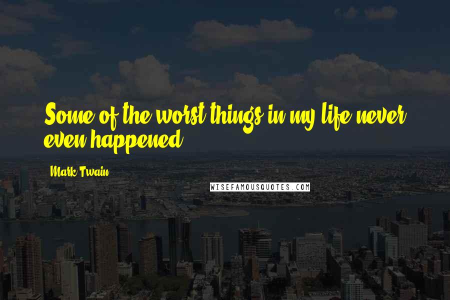 Mark Twain Quotes: Some of the worst things in my life never even happened.