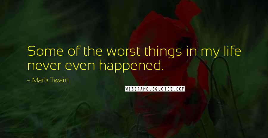 Mark Twain Quotes: Some of the worst things in my life never even happened.