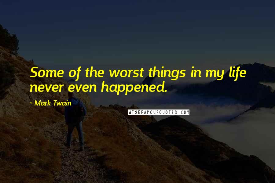 Mark Twain Quotes: Some of the worst things in my life never even happened.