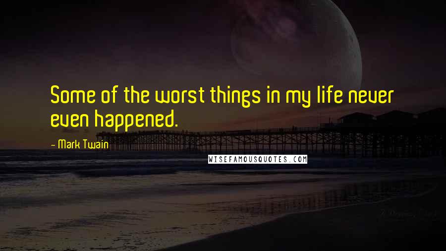 Mark Twain Quotes: Some of the worst things in my life never even happened.