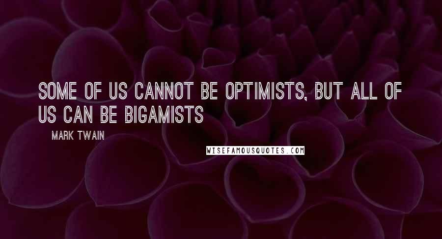 Mark Twain Quotes: Some of us cannot be optimists, but all of us can be bigamists
