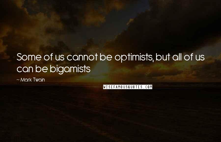 Mark Twain Quotes: Some of us cannot be optimists, but all of us can be bigamists