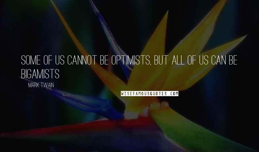 Mark Twain Quotes: Some of us cannot be optimists, but all of us can be bigamists