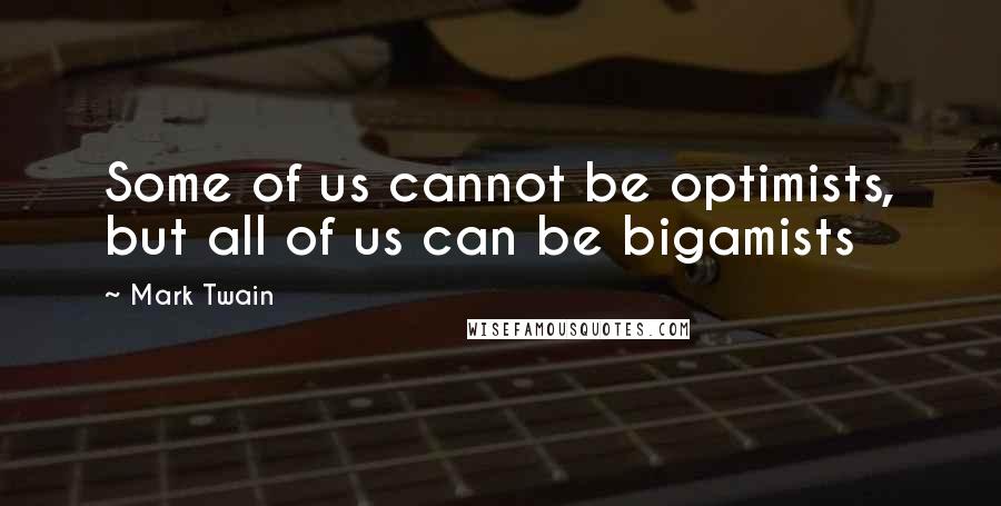 Mark Twain Quotes: Some of us cannot be optimists, but all of us can be bigamists