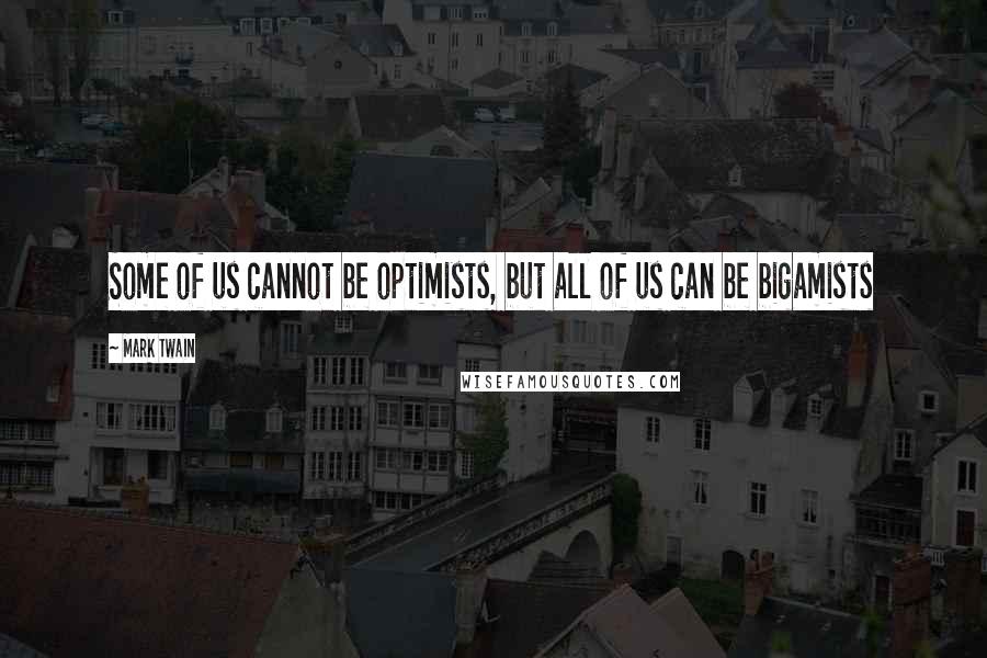 Mark Twain Quotes: Some of us cannot be optimists, but all of us can be bigamists