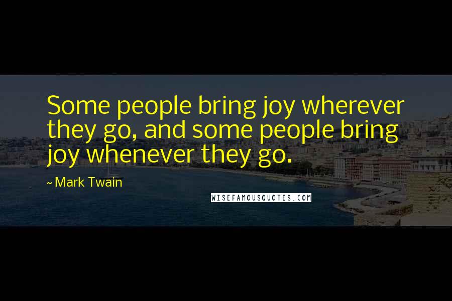 Mark Twain Quotes: Some people bring joy wherever they go, and some people bring joy whenever they go.