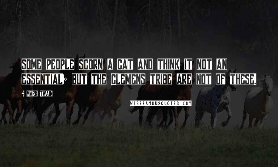 Mark Twain Quotes: Some people scorn a cat and think it not an essential; but the Clemens tribe are not of these.