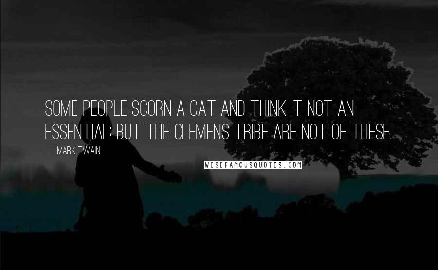 Mark Twain Quotes: Some people scorn a cat and think it not an essential; but the Clemens tribe are not of these.